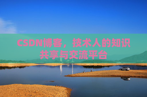 CSDN博客，技术人的知识共享与交流平台
